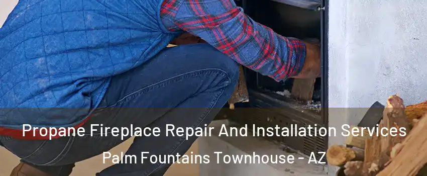 Propane Fireplace Repair And Installation Services Palm Fountains Townhouse - AZ
