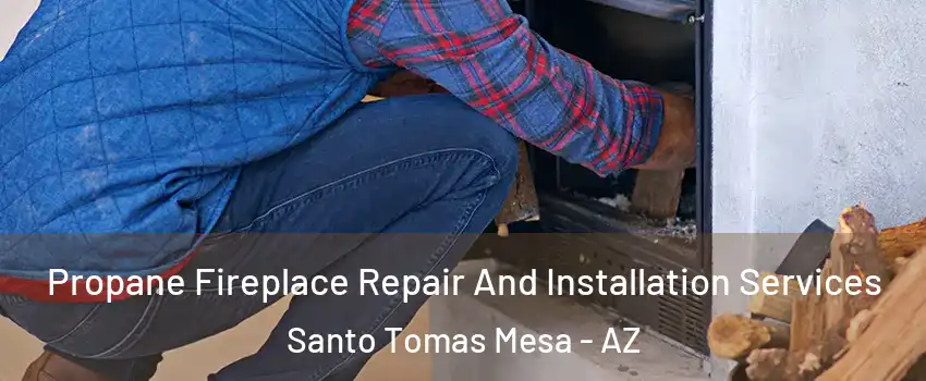 Propane Fireplace Repair And Installation Services Santo Tomas Mesa - AZ