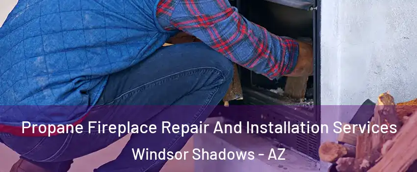 Propane Fireplace Repair And Installation Services Windsor Shadows - AZ