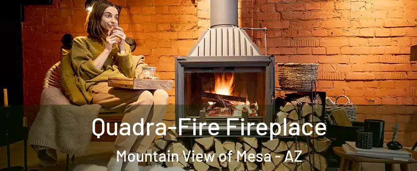 Quadra-Fire Fireplace Mountain View of Mesa - AZ