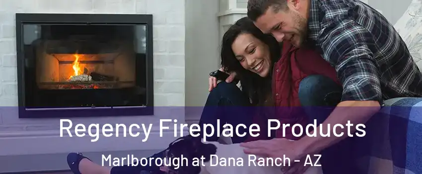 Regency Fireplace Products Marlborough at Dana Ranch - AZ