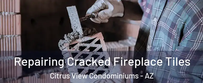 Repairing Cracked Fireplace Tiles Citrus View Condominiums - AZ