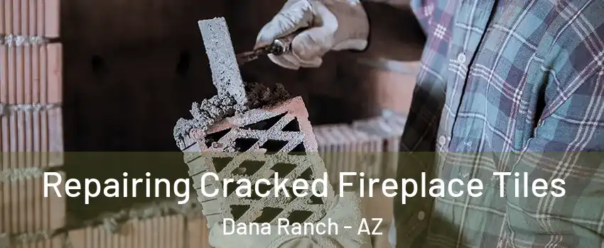 Repairing Cracked Fireplace Tiles Dana Ranch - AZ