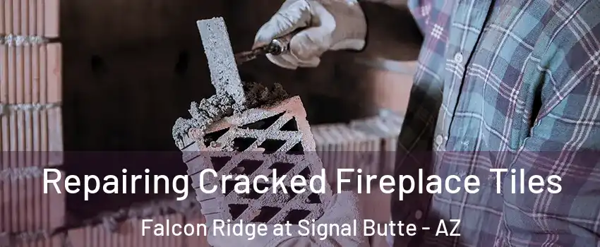 Repairing Cracked Fireplace Tiles Falcon Ridge at Signal Butte - AZ