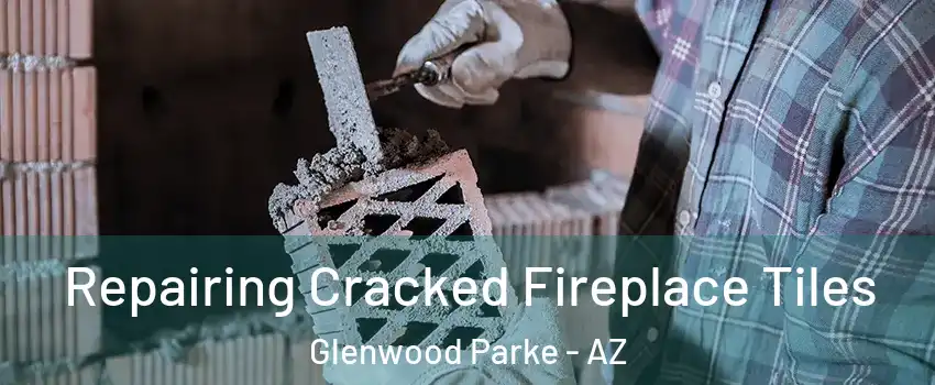 Repairing Cracked Fireplace Tiles Glenwood Parke - AZ