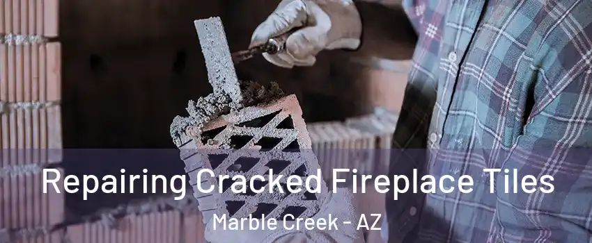 Repairing Cracked Fireplace Tiles Marble Creek - AZ