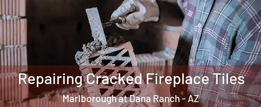 Repairing Cracked Fireplace Tiles Marlborough at Dana Ranch - AZ