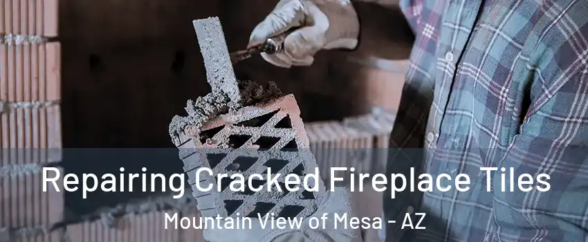 Repairing Cracked Fireplace Tiles Mountain View of Mesa - AZ