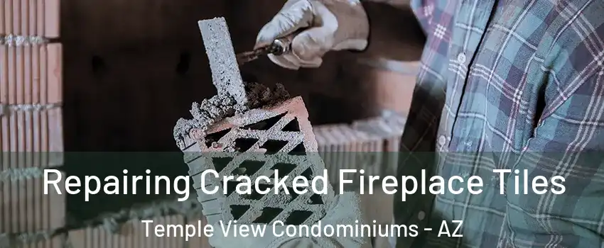 Repairing Cracked Fireplace Tiles Temple View Condominiums - AZ
