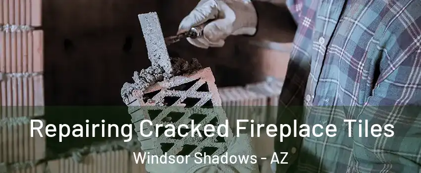 Repairing Cracked Fireplace Tiles Windsor Shadows - AZ