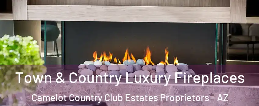 Town & Country Luxury Fireplaces Camelot Country Club Estates Proprietors - AZ