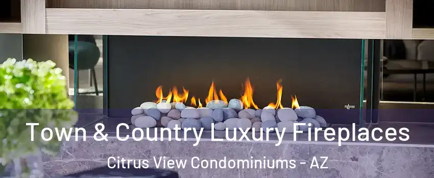 Town & Country Luxury Fireplaces Citrus View Condominiums - AZ