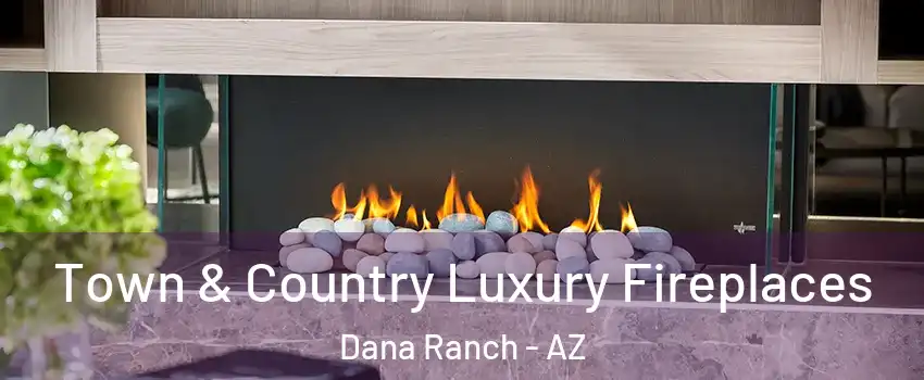 Town & Country Luxury Fireplaces Dana Ranch - AZ
