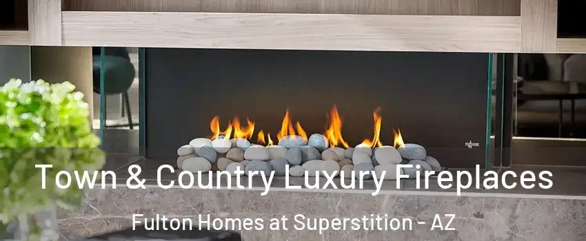 Town & Country Luxury Fireplaces Fulton Homes at Superstition - AZ