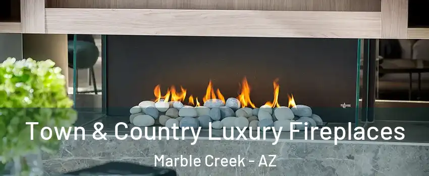 Town & Country Luxury Fireplaces Marble Creek - AZ