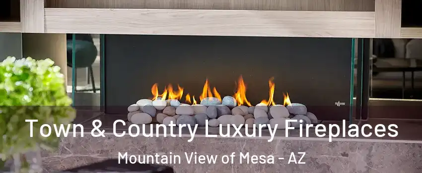 Town & Country Luxury Fireplaces Mountain View of Mesa - AZ