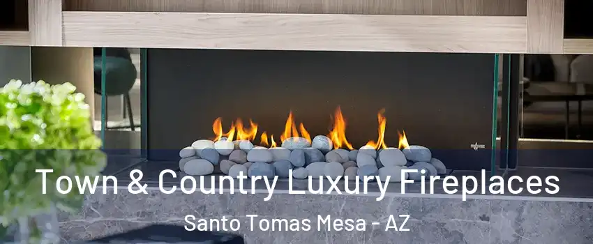 Town & Country Luxury Fireplaces Santo Tomas Mesa - AZ