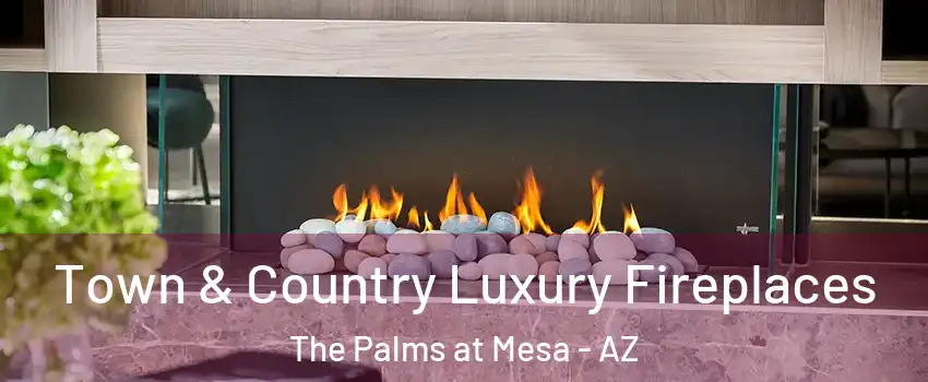 Town & Country Luxury Fireplaces The Palms at Mesa - AZ