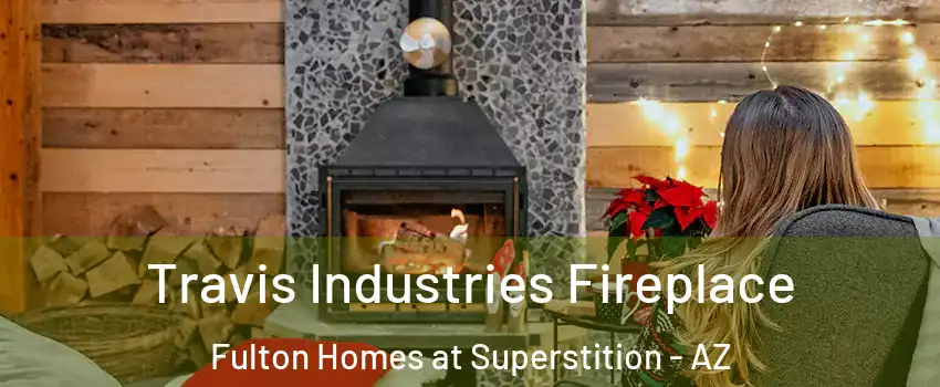 Travis Industries Fireplace Fulton Homes at Superstition - AZ