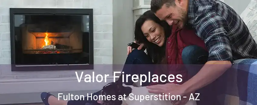 Valor Fireplaces Fulton Homes at Superstition - AZ