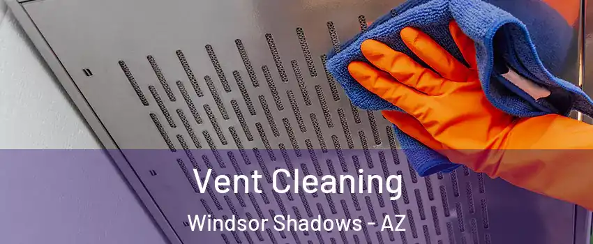 Vent Cleaning Windsor Shadows - AZ