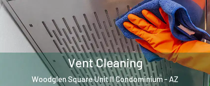 Vent Cleaning Woodglen Square Unit II Condominium - AZ