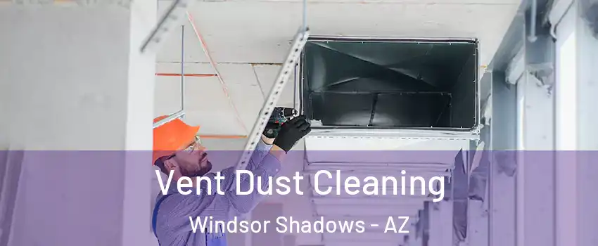 Vent Dust Cleaning Windsor Shadows - AZ