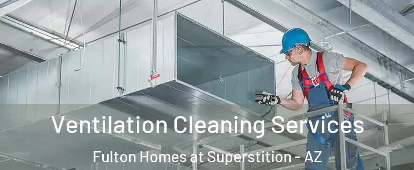 Ventilation Cleaning Services Fulton Homes at Superstition - AZ