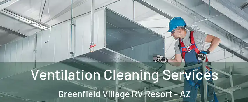 Ventilation Cleaning Services Greenfield Village RV Resort - AZ