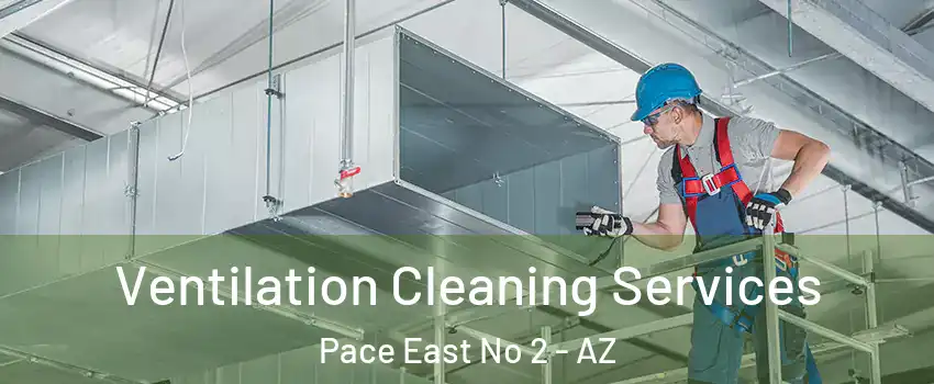 Ventilation Cleaning Services Pace East No 2 - AZ