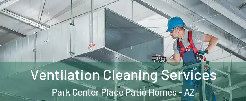Ventilation Cleaning Services Park Center Place Patio Homes - AZ