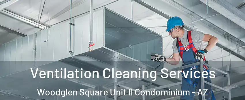 Ventilation Cleaning Services Woodglen Square Unit II Condominium - AZ