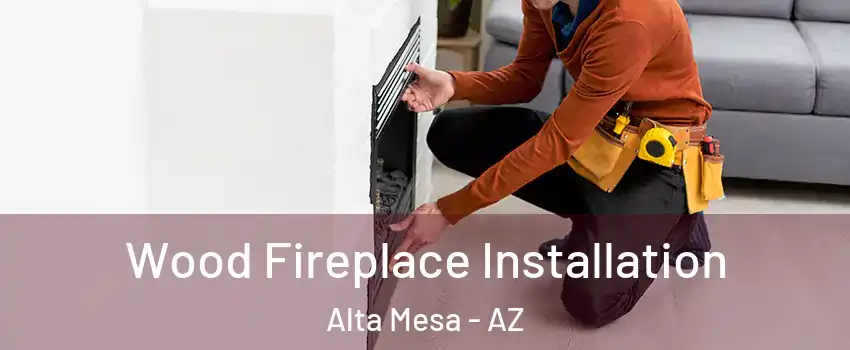 Wood Fireplace Installation Alta Mesa - AZ