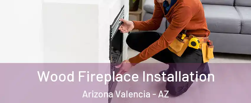Wood Fireplace Installation Arizona Valencia - AZ
