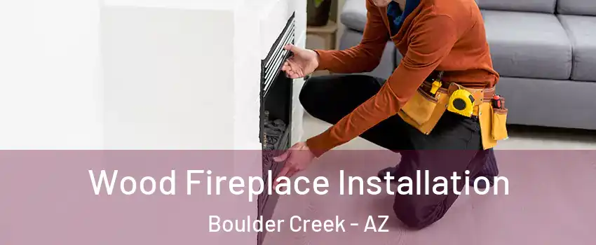 Wood Fireplace Installation Boulder Creek - AZ