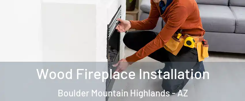 Wood Fireplace Installation Boulder Mountain Highlands - AZ
