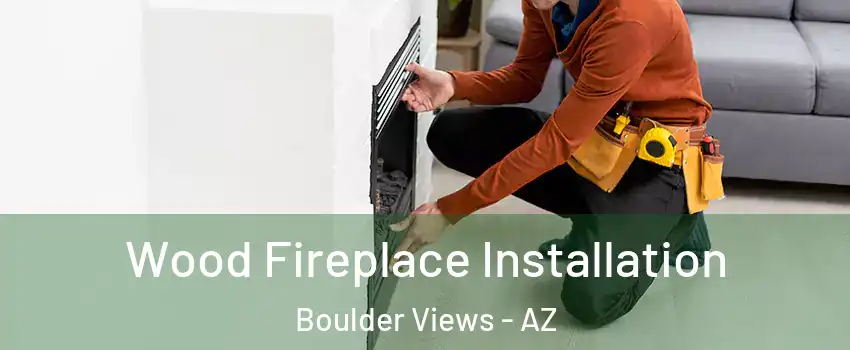 Wood Fireplace Installation Boulder Views - AZ