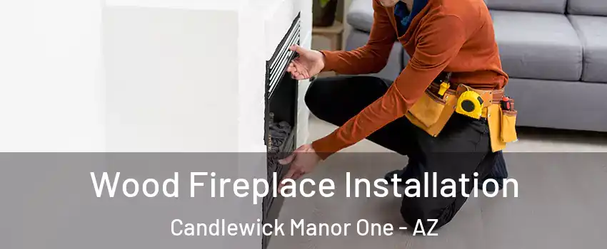 Wood Fireplace Installation Candlewick Manor One - AZ