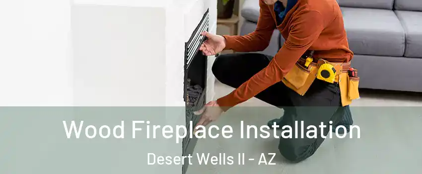 Wood Fireplace Installation Desert Wells II - AZ