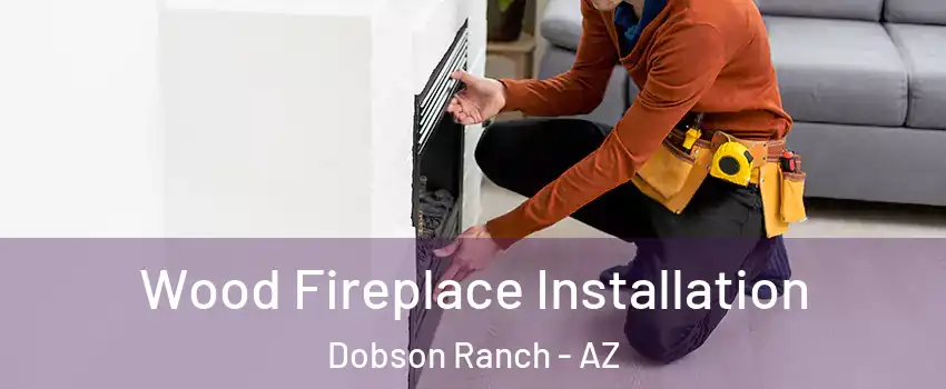 Wood Fireplace Installation Dobson Ranch - AZ