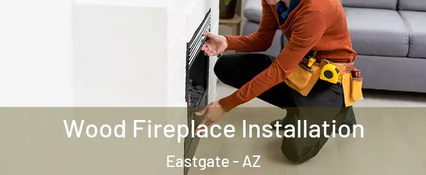 Wood Fireplace Installation Eastgate - AZ