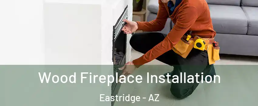 Wood Fireplace Installation Eastridge - AZ