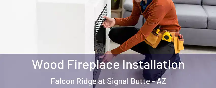 Wood Fireplace Installation Falcon Ridge at Signal Butte - AZ