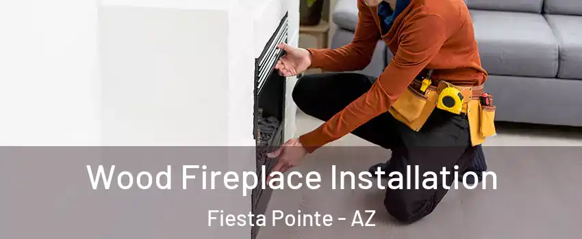 Wood Fireplace Installation Fiesta Pointe - AZ