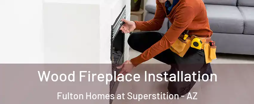Wood Fireplace Installation Fulton Homes at Superstition - AZ
