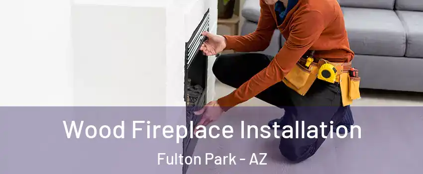 Wood Fireplace Installation Fulton Park - AZ