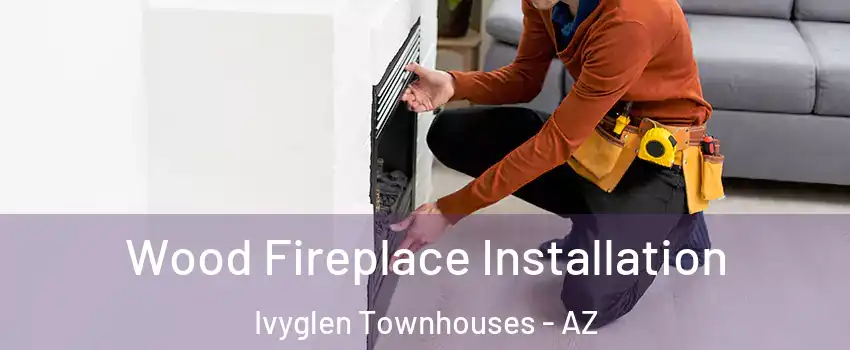 Wood Fireplace Installation Ivyglen Townhouses - AZ