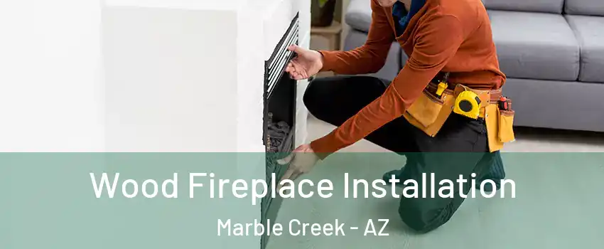Wood Fireplace Installation Marble Creek - AZ