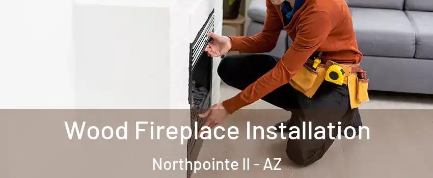 Wood Fireplace Installation Northpointe II - AZ