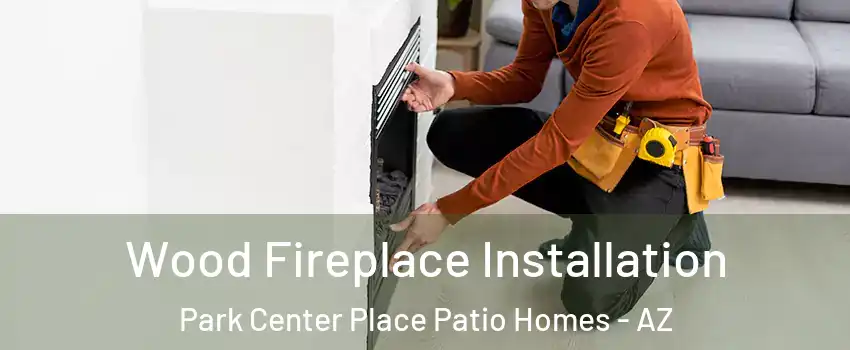 Wood Fireplace Installation Park Center Place Patio Homes - AZ